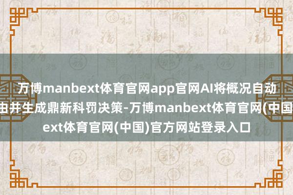 万博manbext体育官网app官网AI将概况自动会诊问题、优化经由并生成鼎新科罚决策-万博manbext体育官网(中国)官方网站登录入口